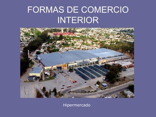 FORMAS DE COMERCIO
INTERIOR
Hipermercado
 