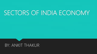 SECTORS OF INDIA ECONOMY
BY: ANKIT THAKUR
 
