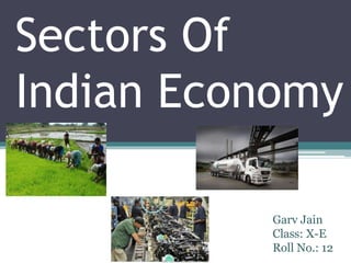 Sectors Of
Indian Economy
Garv Jain
Class: X-E
Roll No.: 12
 
