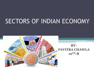 SECTORS OF INDIAN ECONOMY
BY-
PAVITRA CHAWLA
10TH-B
 