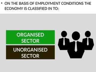 • ON THE BASIS OF EMPLOYMENT CONDITIONS THE
ECONOMY IS CLASSIFIED IN TO:
 