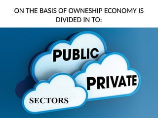 ON THE BASIS OF OWNESHIP ECONOMY IS
DIVIDED IN TO:
 