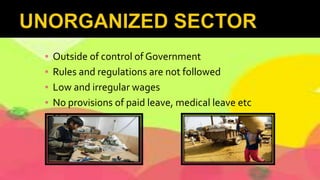 ▪ Outside of control of Government
▪ Rules and regulations are not followed
▪ Low and irregular wages
▪ No provisions of paid leave, medical leave etc
▪ Not secure
 
