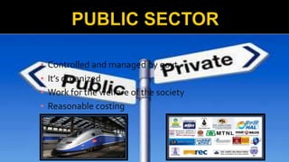 ▪ Controlled and managed by govt.
▪ It’s organized
▪ Work for the welfare of the society
▪ Reasonable costing
▪ Ex. Railway, Post etc
 