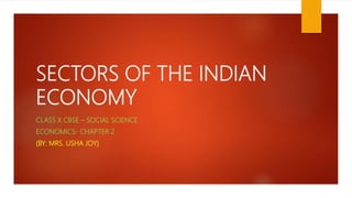 SECTORS OF THE INDIAN
ECONOMY
CLASS X CBSE – SOCIAL SCIENCE
ECONOMICS- CHAPTER 2
(BY: MRS. USHA JOY)
 
