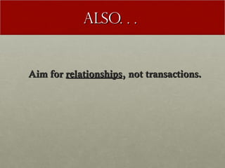 Also. . .


Aim for relationships, not transactions.
 