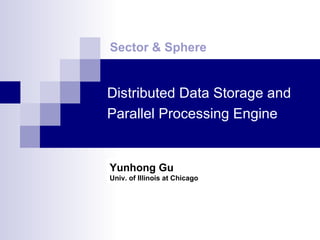 Distributed Data Storage and Parallel Processing Engine   Sector & Sphere Yunhong Gu  Univ. of Illinois at Chicago 