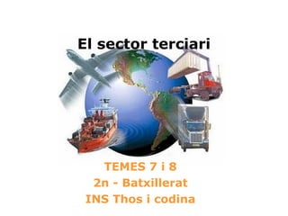 El sector terciari




   TEMES 7 i 8
  2n - Batxillerat
 INS Thos i codina
 