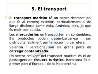 5. El transport
 El transport marítim té un paper destacat pel
  que fa al comerç exterior, particularment el de
  llarga...