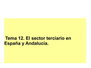 Tema 12. El sector terciario en
España y Andalucía.
 
