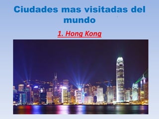.
Ciudades mas visitadas del
mundo
1. Hong Kong
 