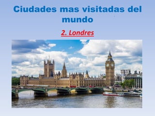.
Ciudades mas visitadas del
mundo
2. Londres
 