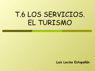 Luis Lecina Estopañán T.6 LOS SERVICIOS. EL TURISMO 