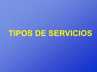 TIPOS DE SERVICIOS
 