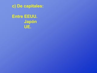 c) De capitales:

Entre EEUU.
      Japón
      UE.
 