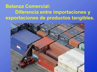 Balanza Comercial:
    Diferencia entre importaciones y
exportaciones de productos tangibles.
 