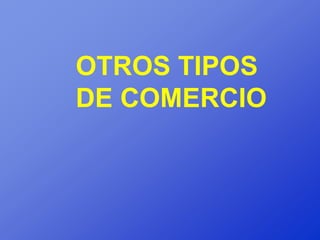 OTROS TIPOS
DE COMERCIO
 