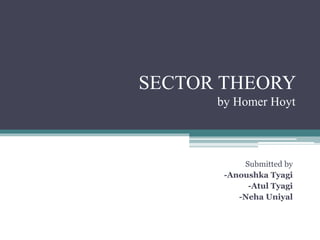 SECTOR THEORY
by Homer Hoyt
Submitted by
-Anoushka Tyagi
-Atul Tyagi
-Neha Uniyal
 