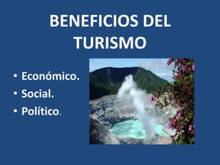 BENEFICIOS DEL
        TURISMO
• Económico.
• Social.
• Político.
 