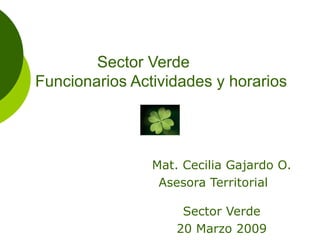 Mat. Cecilia Gajardo O. Asesora Territorial  Sector Verde 20 Marzo 2009 Sector Verde Funcionarios Actividades y horarios   