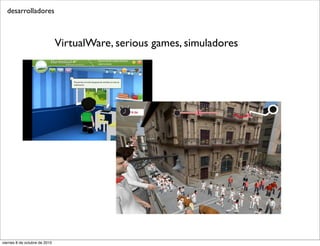 desarrolladores



                               VirtualWare, serious games, simuladores




viernes 8 de octubre de 2010
 