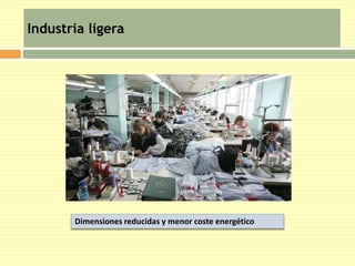Industria ligera 
Dimensiones reducidas y menor coste energético 
 