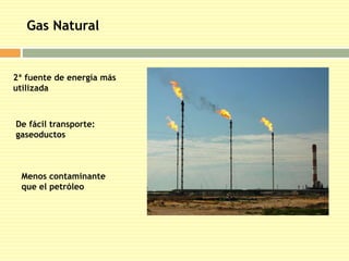 Gas Natural 
2ª fuente de energía más 
utilizada 
De fácil transporte: 
gaseoductos 
Menos contaminante 
que el petróleo 
 