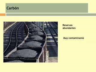 Carbón 
Reservas 
abundantes 
Muy contaminante 
 