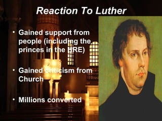 Reaction To Luther
• Gained support from
people (including the
princes in the HRE)
• Gained criticism from
Church
• Millions converted
 
