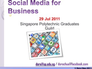 Social Media for Business 29 Jul 2011 Singapore Polytechnic Graduates Guild dora@sp.edu.sg / dorachua@facebook.com 