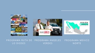 PROGRAMA RUTA DE
LO DIOSES
PROGRAMA ÁNGELES
VERDES
PROGRAMA MEXICO
NORTE
 