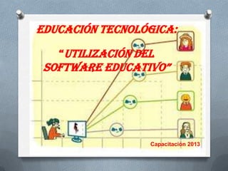 Educación Tecnológica:
“Utilización del

Software educativo”

Capacitación 2013

 