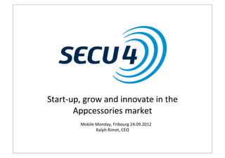 Start-­‐up,	
  grow	
  and	
  innovate	
  in	
  the	
  
         Appcessories	
  market
             Mobile	
  Monday,	
  Fribourg	
  24.09.2012
                       Ralph	
  Rimet,	
  CEO
 