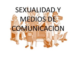 SEXUALIDAD Y
MEDIOS DE
COMUNICACION
 