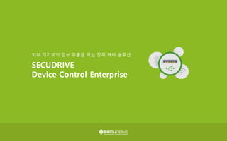 외부 기기로의 정보 유출을 막는 장치 제어 솔루션
SECUDRIVE
Device Control Enterprise
 