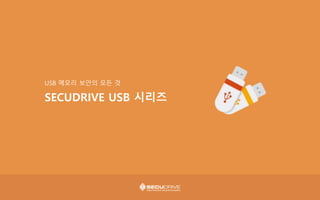 USB 메모리 보안의 모든 것
SECUDRIVE USB 시리즈
 