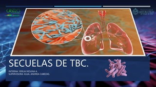 SECUELAS DE TBC.
INTERNA: YERLIA MOLINA A.
SUPERVISORA: KLGA. ANDREA CABEZAS.
 