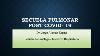 SECUELA PULMONAR
POST COVID- 19
Dr. Jorge Alemán Zapata
Pediatra Neumólogo - Intensivo Respiratorio
 