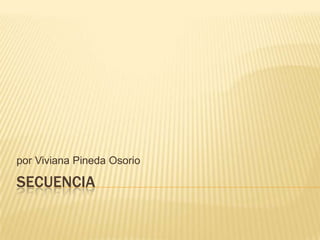 por Viviana Pineda Osorio

SECUENCIA
 