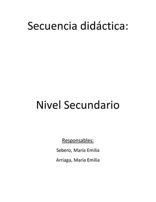 Secuencia didáctica:
Nivel Secundario
Responsables:
Sebero, María Emilia
Arriaga, María Emilia
 