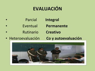 EVALUACIÓN Parcial  Integral Eventual  Permanente Rutinario  Creativo   Heteroevaluación  Co y autoevaluación   