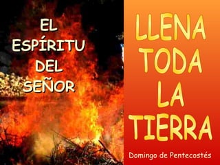 EL ESPÍRITU DEL SEÑOR LLENA TODA LA  TIERRA Domingo de Pentecostés 