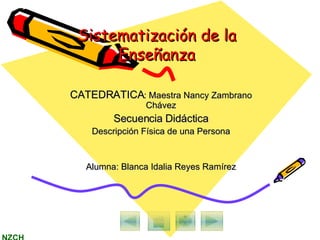 CATEDRATICA : Maestra Nancy Zambrano Chávez Secuencia Didáctica Descripción Física de una Persona Alumna: Blanca Idalia Reyes Ramírez Sistematización de la Enseñanza 