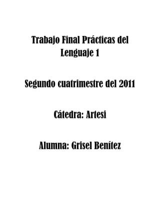 Trabajo Final Prácticas del
Lenguaje 1
Segundo cuatrimestre del 2011
Cátedra: Artesi
Alumna: Grisel Benítez
 