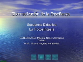 Secuencia Didáctica La Fotosíntesis CATEDRATICA: Maestra Nancy Zambrano Chávez Profr. Vicente Negrete Hernández Sistematización de la Enseñanza 