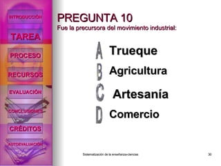 PREGUNTA 10 Fue la precursora del movimiento industrial: Trueque Agricultura Comercio Artesanía INTRODUCCIÓN TAREA PROCESO RECURSOS EVALUACIÓN CONCLUSIONES CRÉDITOS AUTOEVALUACIÓN 