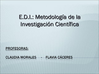 E.D.I.: Metodología de laE.D.I.: Metodología de la
Investigación CientíficaInvestigación Científica
 