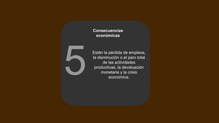 Consecuencias
económicas
Están la pérdida de empleos,
la disminución o el paro total
de las actividades
productivas, la devaluación
monetaria y la crisis
económica.
5
 