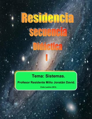 Secuencia Didáctica




                         Tema: Sistemas.
                Profesor Residente Miño Jonatán David.
                               Ciclo Lectivo 2012.




Miño Jonatán David                                             4to 1° Tecnología
                                                               Tecnología
 