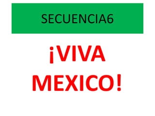 ¡VIVA
MEXICO!
SECUENCIA6
 